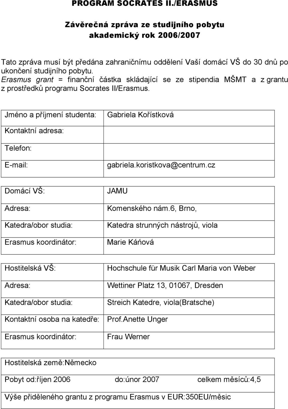 Jméno a příjmení studenta: Gabriela Kořístková Kontaktní adresa: Telefon: E-mail: gabriela.koristkova@centrum.cz Domácí VŠ: Adresa: Katedra/obor studia: Erasmus koordinátor: JAMU Komenského nám.