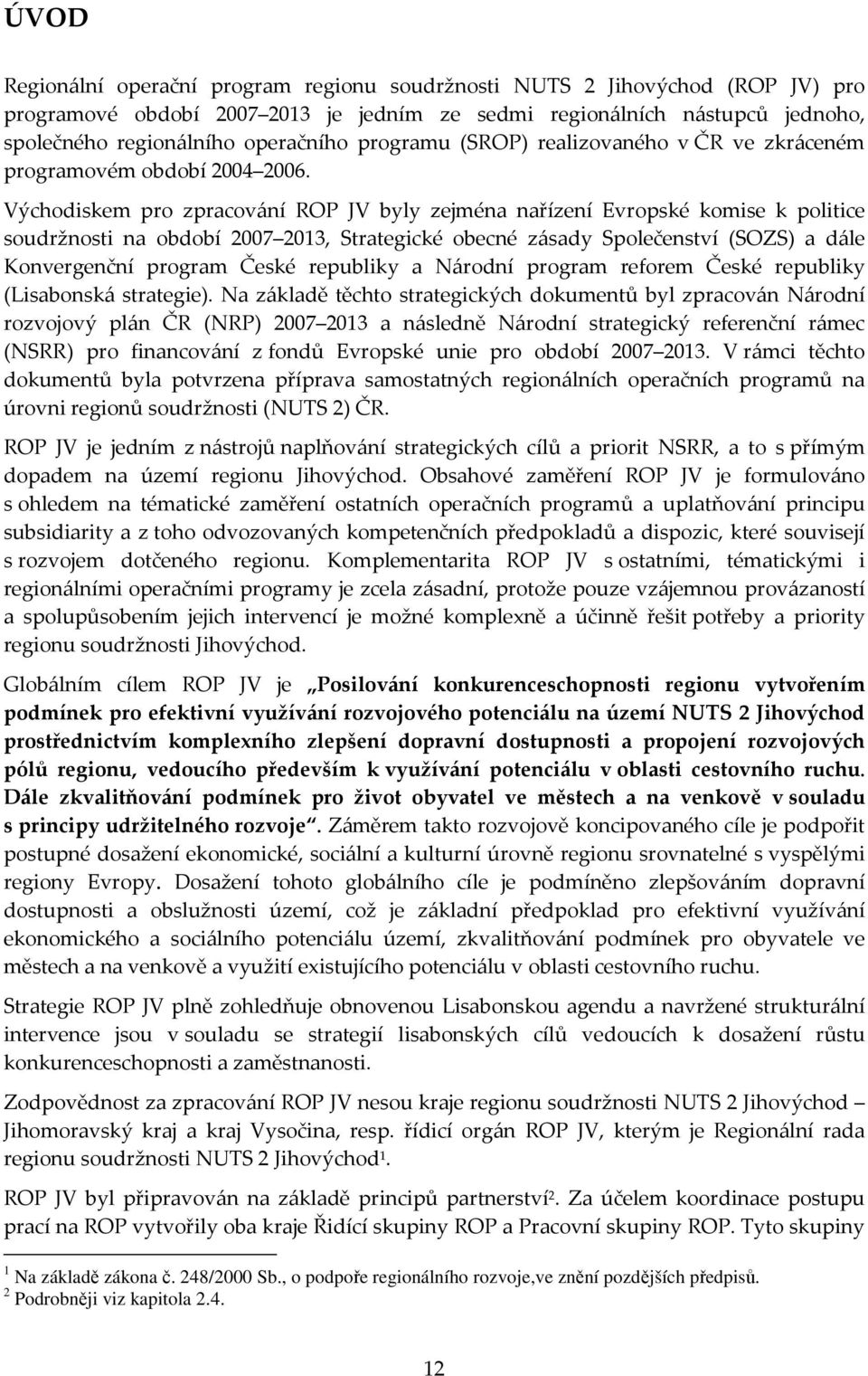 Východiskem pro zpracování ROP JV byly zejména nařízení Evropské komise k politice soudržnosti na období 2007 2013, Strategické obecné zásady Společenství (SOZS) a dále Konvergenční program České