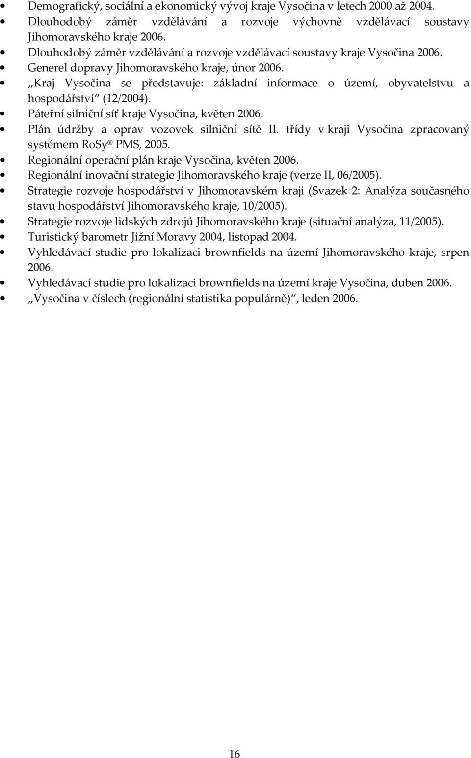 Kraj Vysočina se představuje: základní informace o území, obyvatelstvu a hospodářství (12/2004). Páteřní silniční síť kraje Vysočina, květen 2006. Plán údržby a oprav vozovek silniční sítě II.