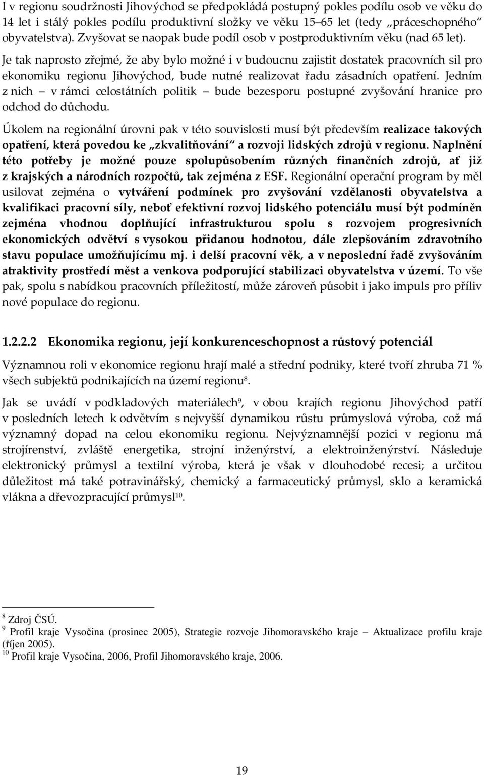 Je tak naprosto zřejmé, že aby bylo možné i v budoucnu zajistit dostatek pracovních sil pro ekonomiku regionu Jihovýchod, bude nutné realizovat řadu zásadních opatření.