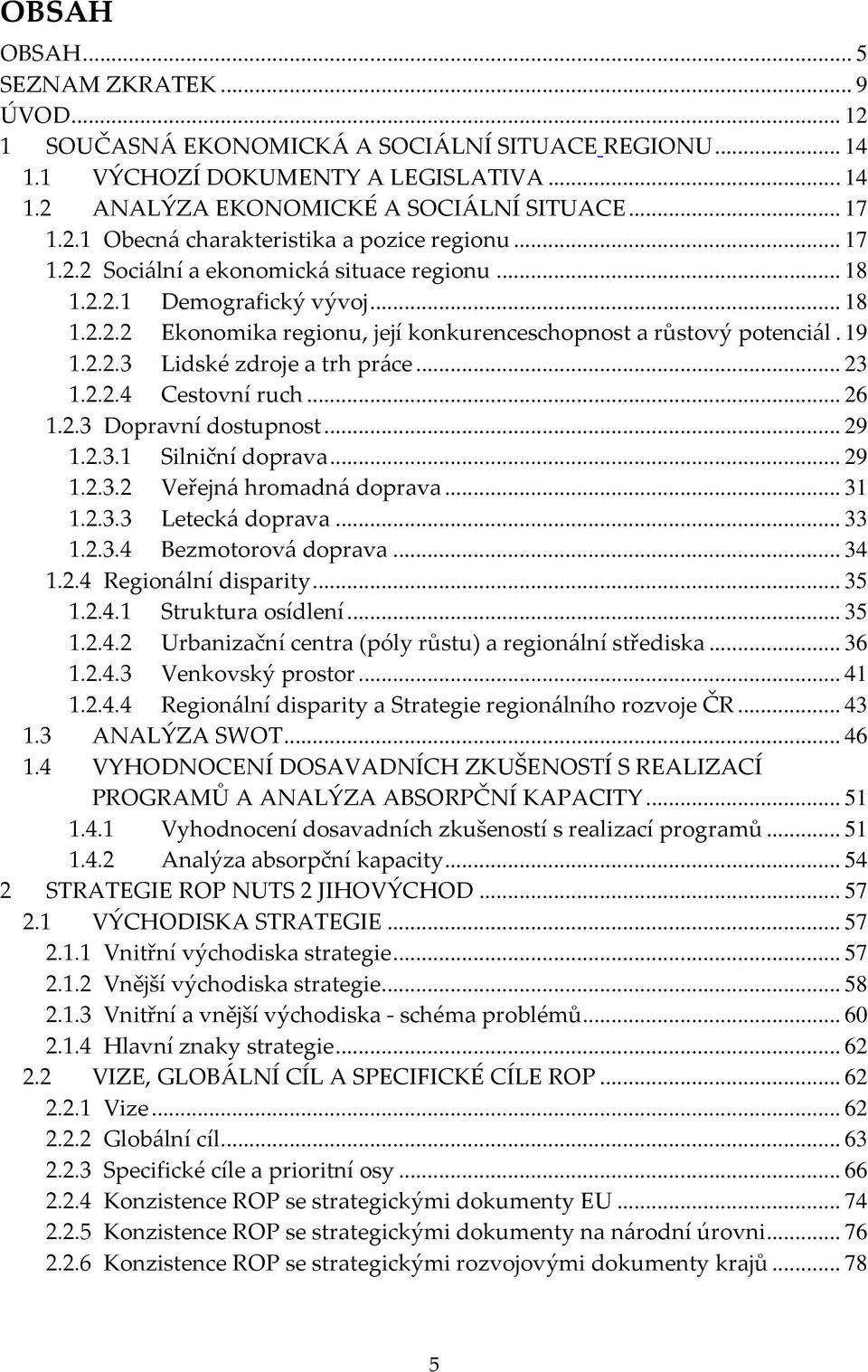 .. 23 1.2.2.4 Cestovní ruch... 26 1.2.3 Dopravní dostupnost... 29 1.2.3.1 Silniční doprava... 29 1.2.3.2 Veřejná hromadná doprava... 31 1.2.3.3 Letecká doprava... 33 1.2.3.4 Bezmotorová doprava... 34 1.