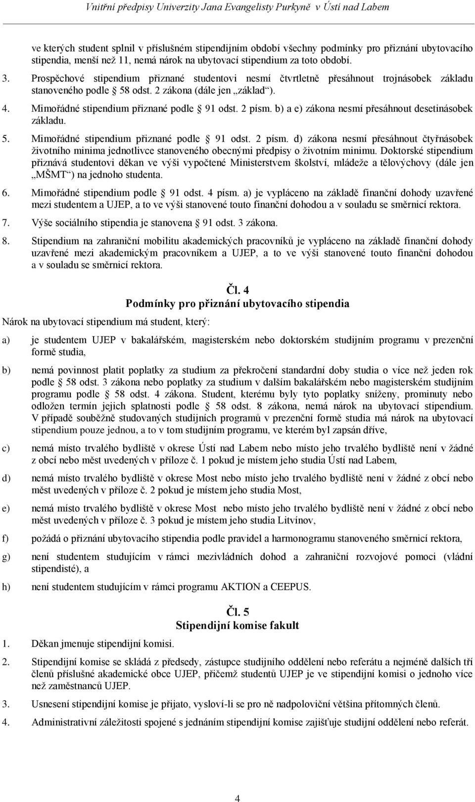 2 písm. b) a e) zákona nesmí přesáhnout desetinásobek základu. 5. Mimořádné stipendium přiznané podle 91 odst. 2 písm.