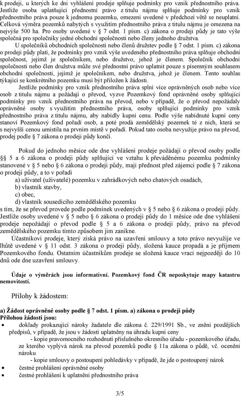 Celková výměra pozemků nabytých s využitím přednostního práva z titulu nájmu je omezena na nejvýše 500 ha. Pro osoby uvedené v 7 odst. 1 písm.