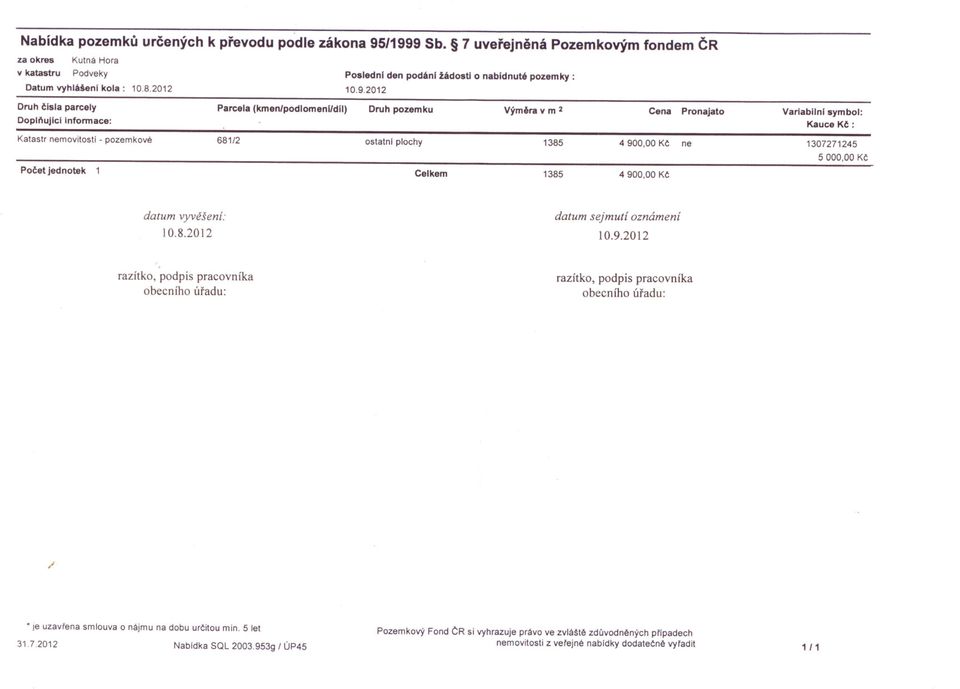 2012 Druh cisla parcely Doplnujici Informace: Parcela (kmen/podlomeni/dli) Druh pozemku Výmera v m 2 Cena Pronajato Varlabilnl symbol: Kauce Kc : Katastr nemovitostí - pozemkové 681/2 ostatnl plochy