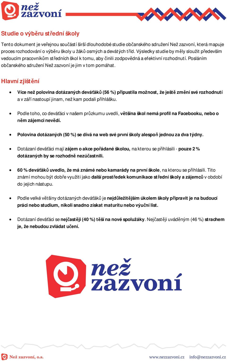 Hlavní zjišt ní Více než polovina dotázaných devá ák (56 %) p ipustila možnost, že ješt zm ní své rozhodnutí a v zá í nastoupí jinam, než kam podali p ihlášku.