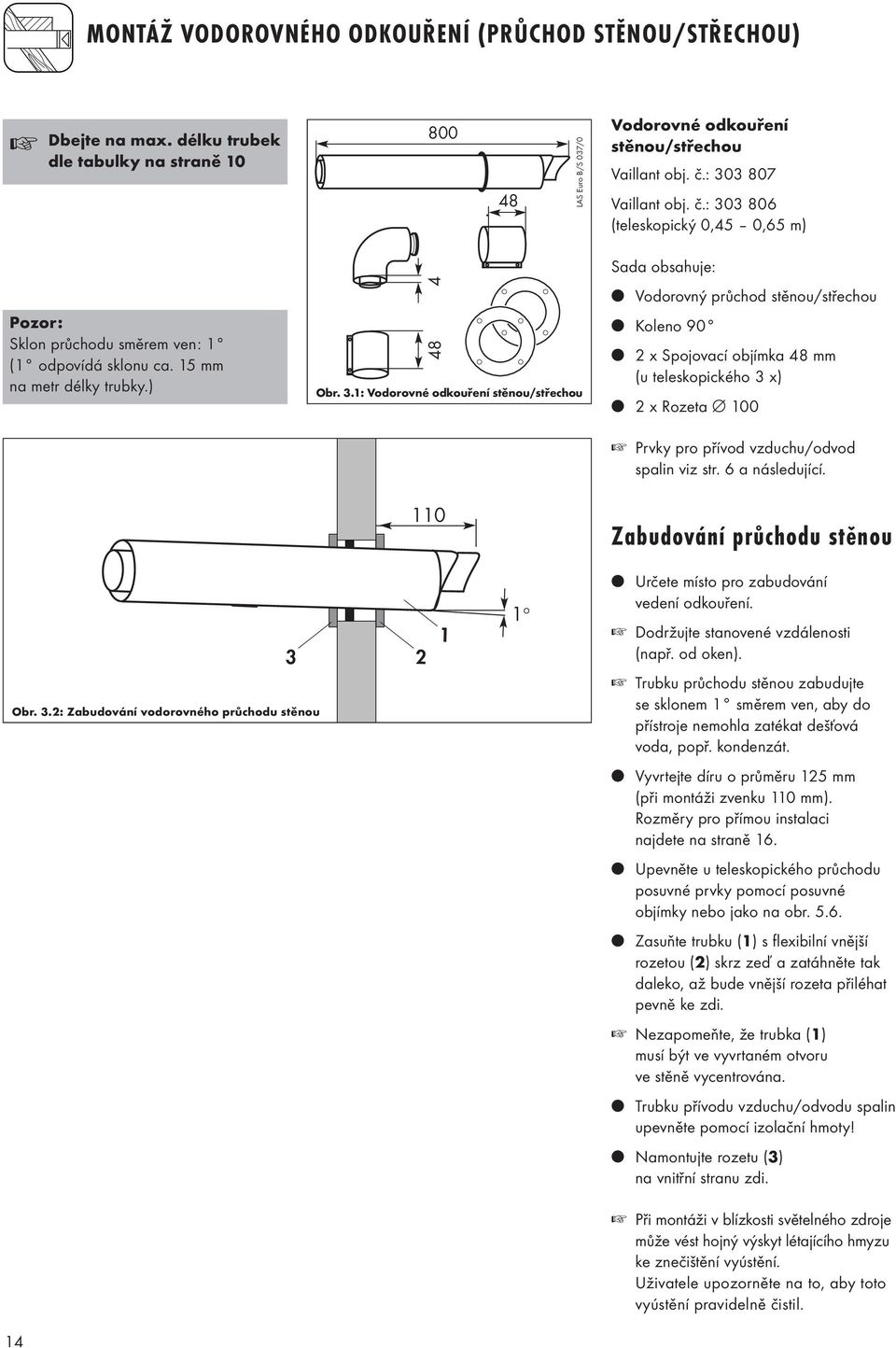 Sada obsahuje: Vodorovný průchod stěnou/střechou Koleno 90 2 x Spojovací objímka 48 mm (u teleskopického 3 x) 2 x Rozeta 100 Prvky pro přívod vzduchu/odvod spalin viz str. 6 a následující.