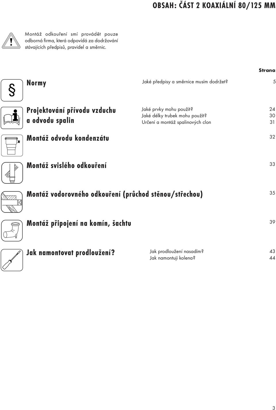 5 Projektování přívodu vzduchu a odvodu spalin Montáž odvodu kondenzátu Jaké prvky mohu použít? 24 Jaké délky trubek mohu použít?