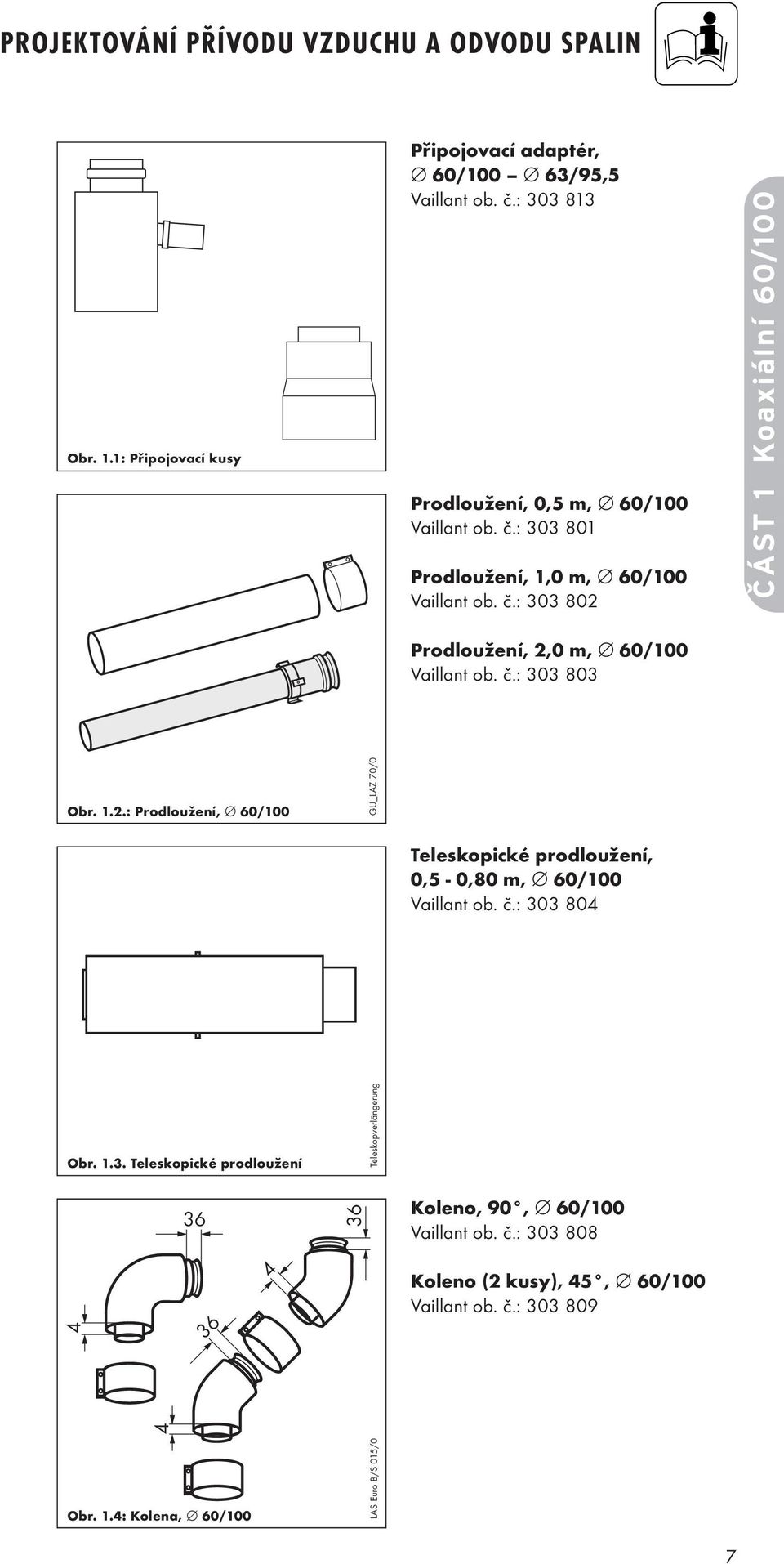 č.: 303 803 Obr. 1.2.: Prodloužení, 60/100 GU_LAZ 70/0 Teleskopické prodloužení, 0,5-0,80 m, 60/100 Vaillant ob. č.: 303 804 Obr. 1.3. Teleskopické prodloužení 36 36 4 Obr.