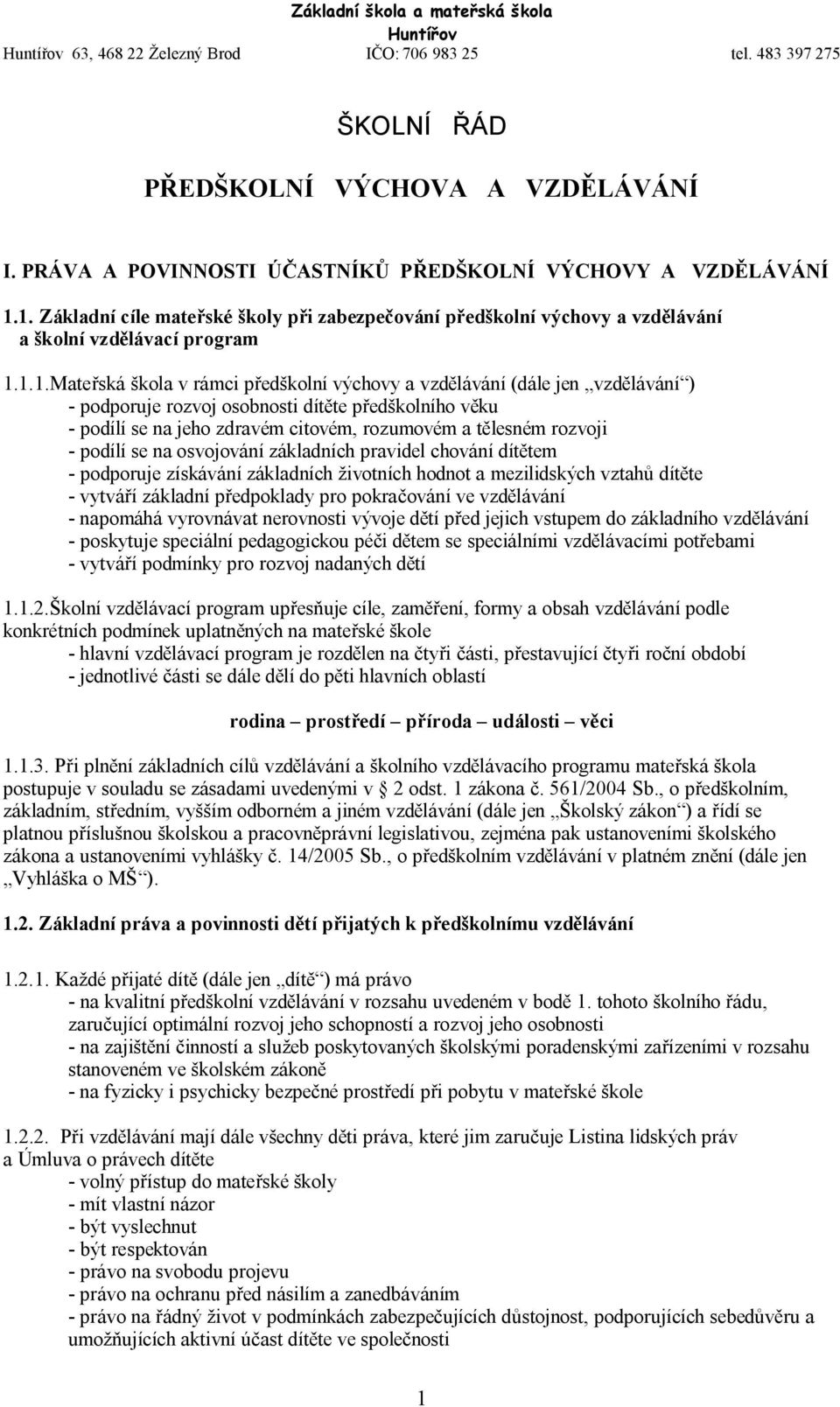 podporuje rozvoj osobnosti dítěte předškolního věku - podílí se na jeho zdravém citovém, rozumovém a tělesném rozvoji - podílí se na osvojování základních pravidel chování dítětem - podporuje