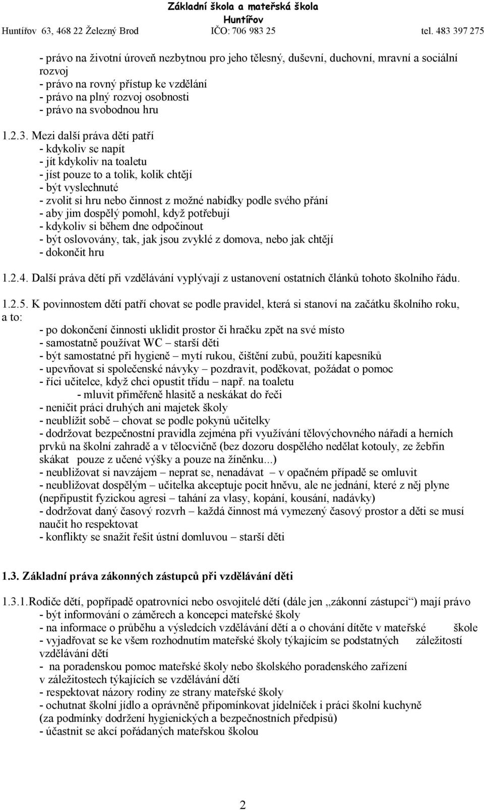 jim dospělý pomohl, když potřebují - kdykoliv si během dne odpočinout - být oslovovány, tak, jak jsou zvyklé z domova, nebo jak chtějí - dokončit hru 1.2.4.