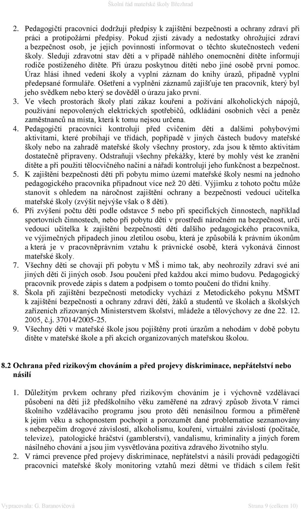 Sledují zdravotní stav dětí a v případě náhlého onemocnění dítěte informují rodiče postiženého dítěte. Při úrazu poskytnou dítěti nebo jiné osobě první pomoc.