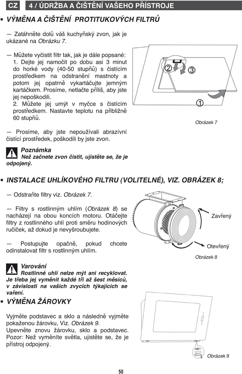 Prosíme, netlate píliš, aby jste jej nepoškodili. 2. Mžete jej umýt v myce s istícím prostedkem. Nastavte teplotu na pibližn 60 stup.