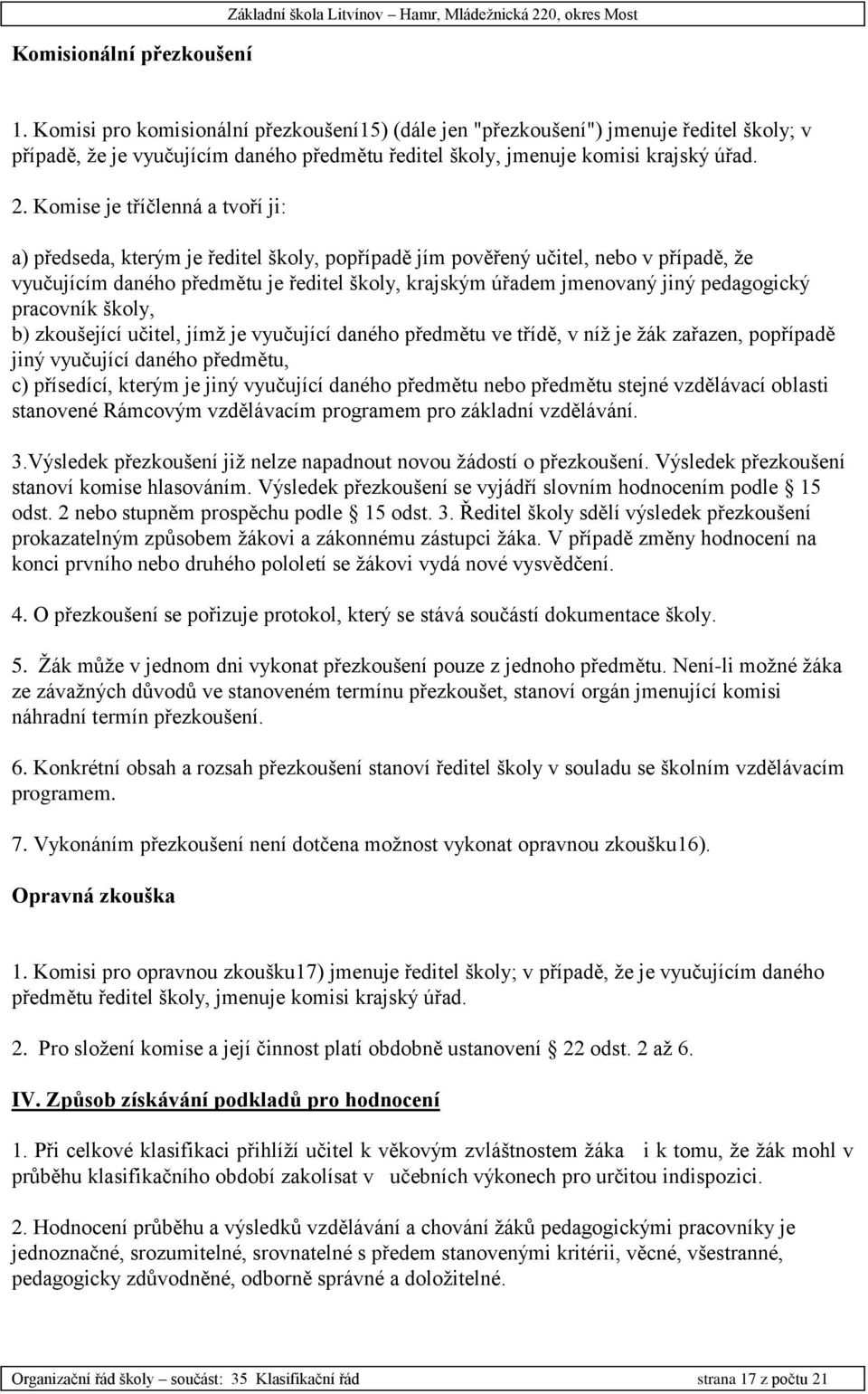 Komise je tříčlenná a tvoří ji: a) předseda, kterým je ředitel školy, popřípadě jím pověřený učitel, nebo v případě, že vyučujícím daného předmětu je ředitel školy, krajským úřadem jmenovaný jiný