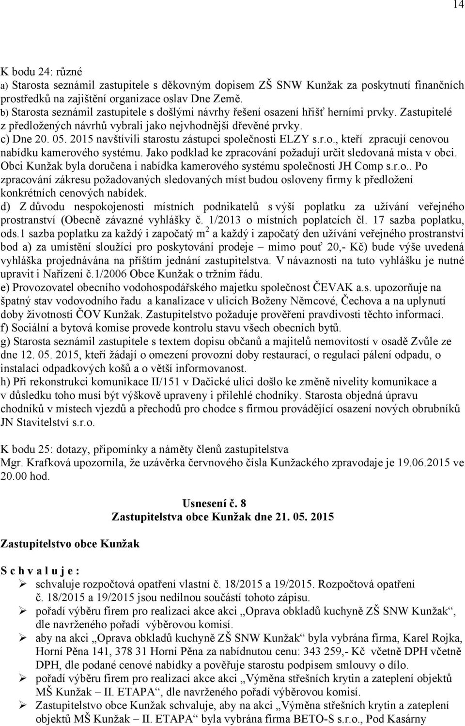 2015 navštívili starostu zástupci společnosti ELZY s.r.o., kteří zpracují cenovou nabídku kamerového systému. Jako podklad ke zpracování požadují určit sledovaná místa v obci.