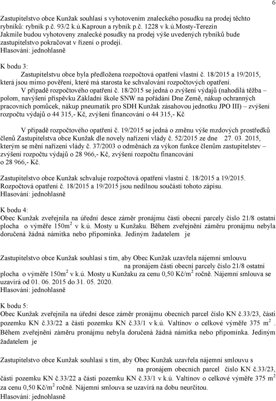 K bodu 3: Zastupitelstvu obce byla předložena rozpočtová opatření vlastní č. 18/2015 a 19/2015, která jsou mimo pověření, které má starosta ke schvalování rozpočtových opatření.