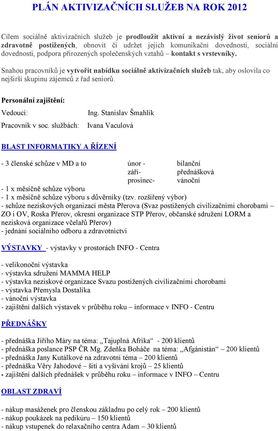 Snahou pracovníků je vytvořit nabídku sociálně aktivizačních služeb tak, aby oslovila co nejširší skupinu zájemců z řad seniorů. Personální zajištění: Vedoucí: Pracovník v soc. službách: Ing.