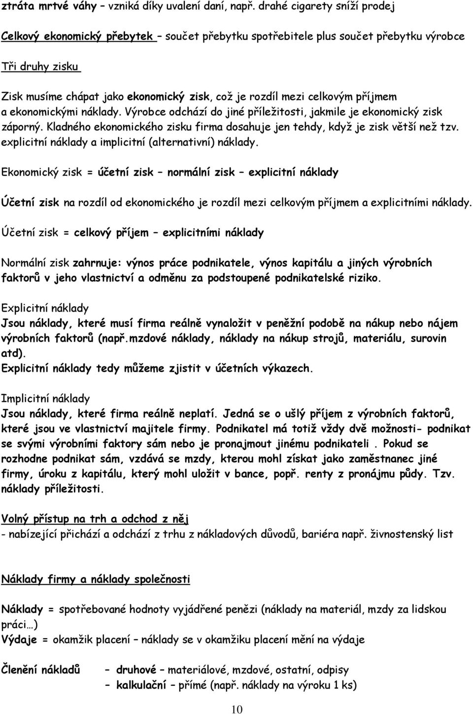 příjmem a ekonomickými náklady. Výrobce odchází do jiné příležitosti, jakmile je ekonomický zisk záporný. Kladného ekonomického zisku firma dosahuje jen tehdy, když je zisk větší než tzv.