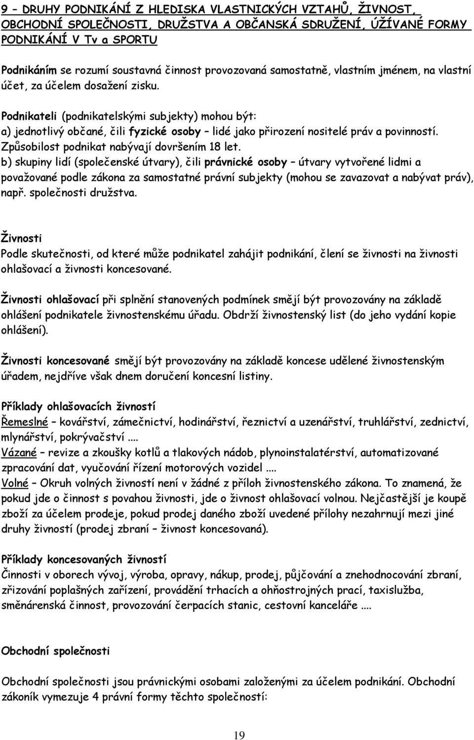 Podnikateli (podnikatelskými subjekty) mohou být: a) jednotlivý občané, čili fyzické osoby lidé jako přirození nositelé práv a povinností. Způsobilost podnikat nabývají dovršením 18 let.