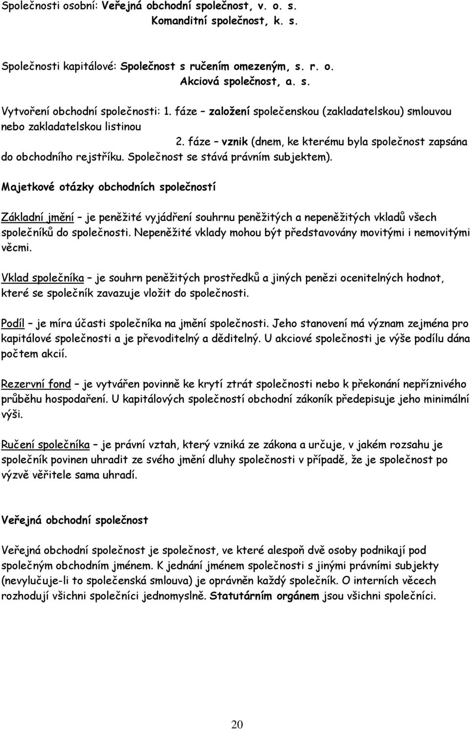 Společnost se stává právním subjektem). Majetkové otázky obchodních společností Základní jmění je peněžité vyjádření souhrnu peněžitých a nepeněžitých vkladů všech společníků do společnosti.