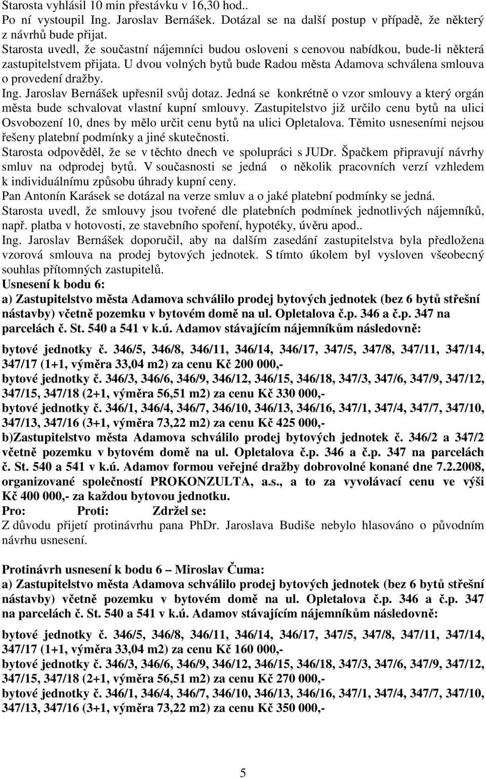 Ing. Jaroslav Bernášek upřesnil svůj dotaz. Jedná se konkrétně o vzor smlouvy a který orgán města bude schvalovat vlastní kupní smlouvy.