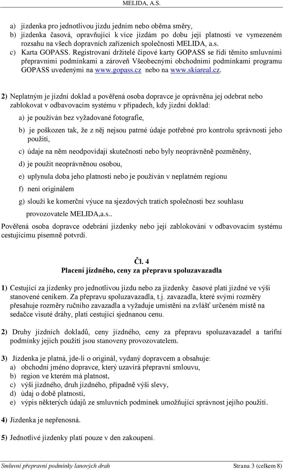 cz nebo na www.skiareal.cz. 2) Neplatným je jízdní doklad a pověřená osoba dopravce je oprávněna jej odebrat nebo zablokovat v odbavovacím systému v případech, kdy jízdní doklad: a) je používán bez