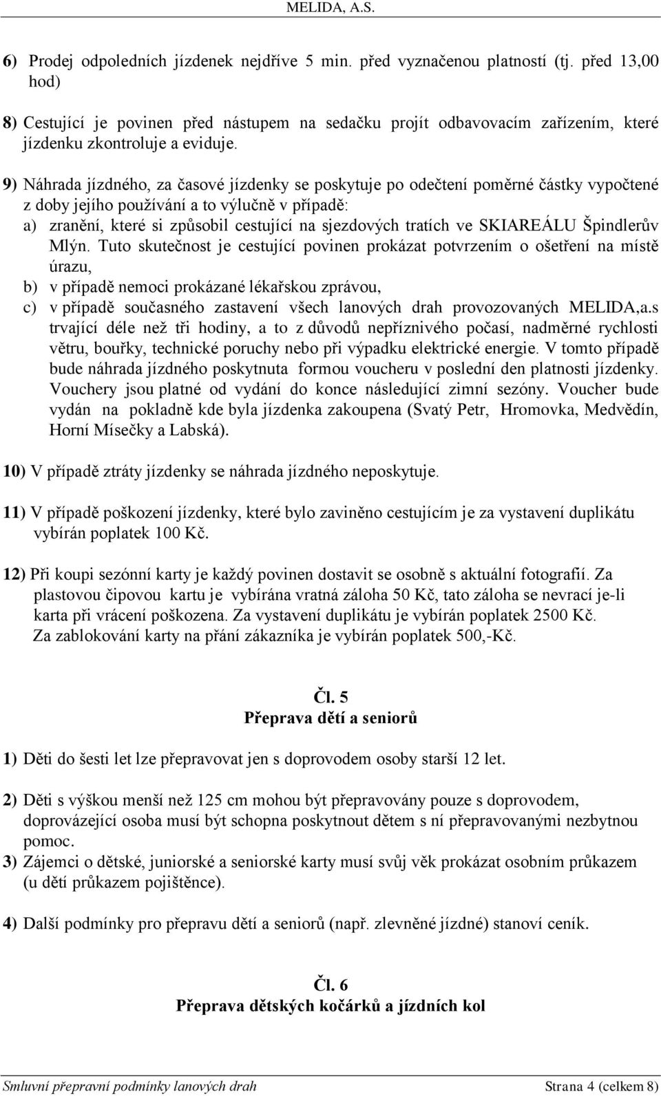 9) Náhrada jízdného, za časové jízdenky se poskytuje po odečtení poměrné částky vypočtené z doby jejího používání a to výlučně v případě: a) zranění, které si způsobil cestující na sjezdových tratích