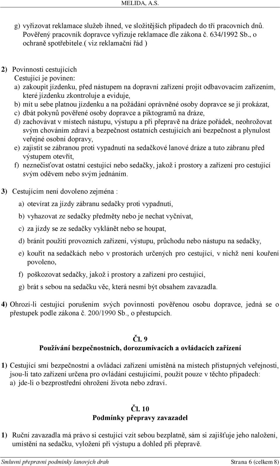 mít u sebe platnou jízdenku a na požádání oprávněné osoby dopravce se jí prokázat, c) dbát pokynů pověřené osoby dopravce a piktogramů na dráze, d) zachovávat v místech nástupu, výstupu a při