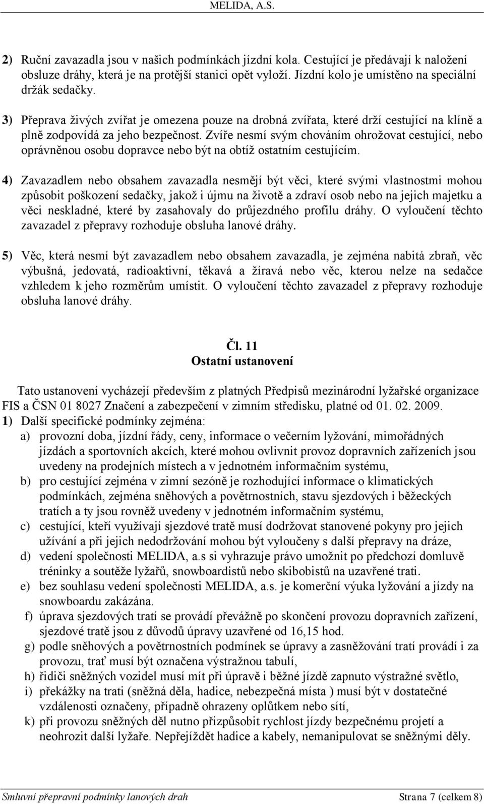 Zvíře nesmí svým chováním ohrožovat cestující, nebo oprávněnou osobu dopravce nebo být na obtíž ostatním cestujícím.