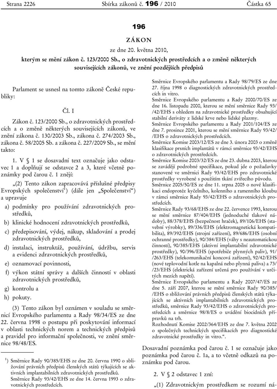 , o zdravotnických prostředcích a o změně některých souvisejících zákonů, ve znění zákona č. 130/2003 Sb., zákona č. 274/2003 Sb., zákona č. 58/2005 Sb. a zákona č. 227/2009 Sb., se mění takto: 1.