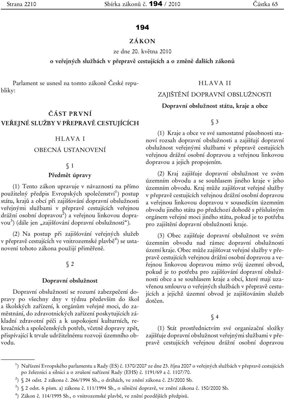 USTANOVENÍ 1 Předmět úpravy (1) Tento zákon upravuje v návaznosti na přímo použitelný předpis Evropských společenství 1 ) postup státu, krajů a obcí při zajišťování dopravní obslužnosti veřejnými