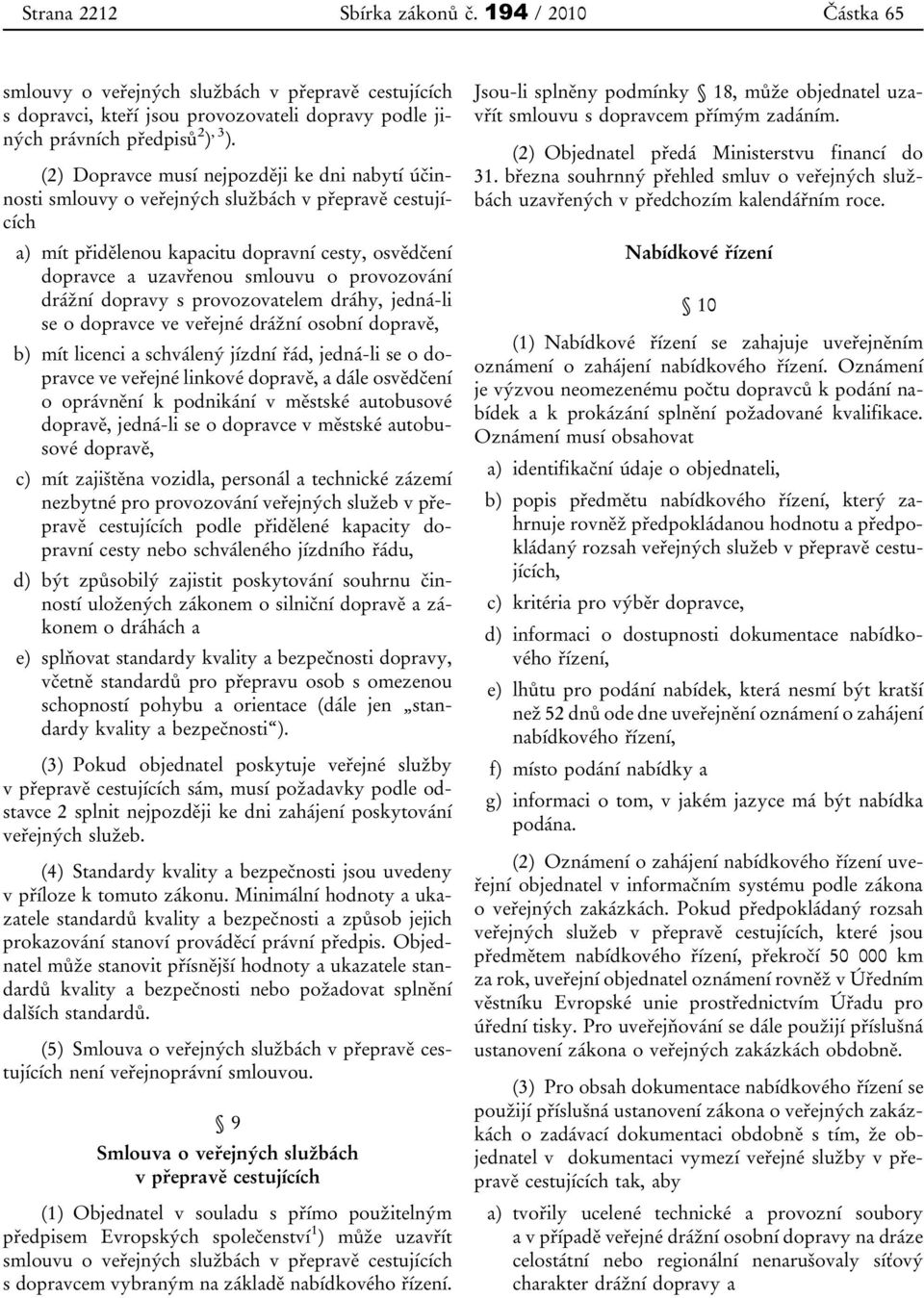 provozování drážní dopravy s provozovatelem dráhy, jedná-li se o dopravce ve veřejné drážní osobní dopravě, b) mít licenci a schválený jízdní řád, jedná-li se o dopravce ve veřejné linkové dopravě, a