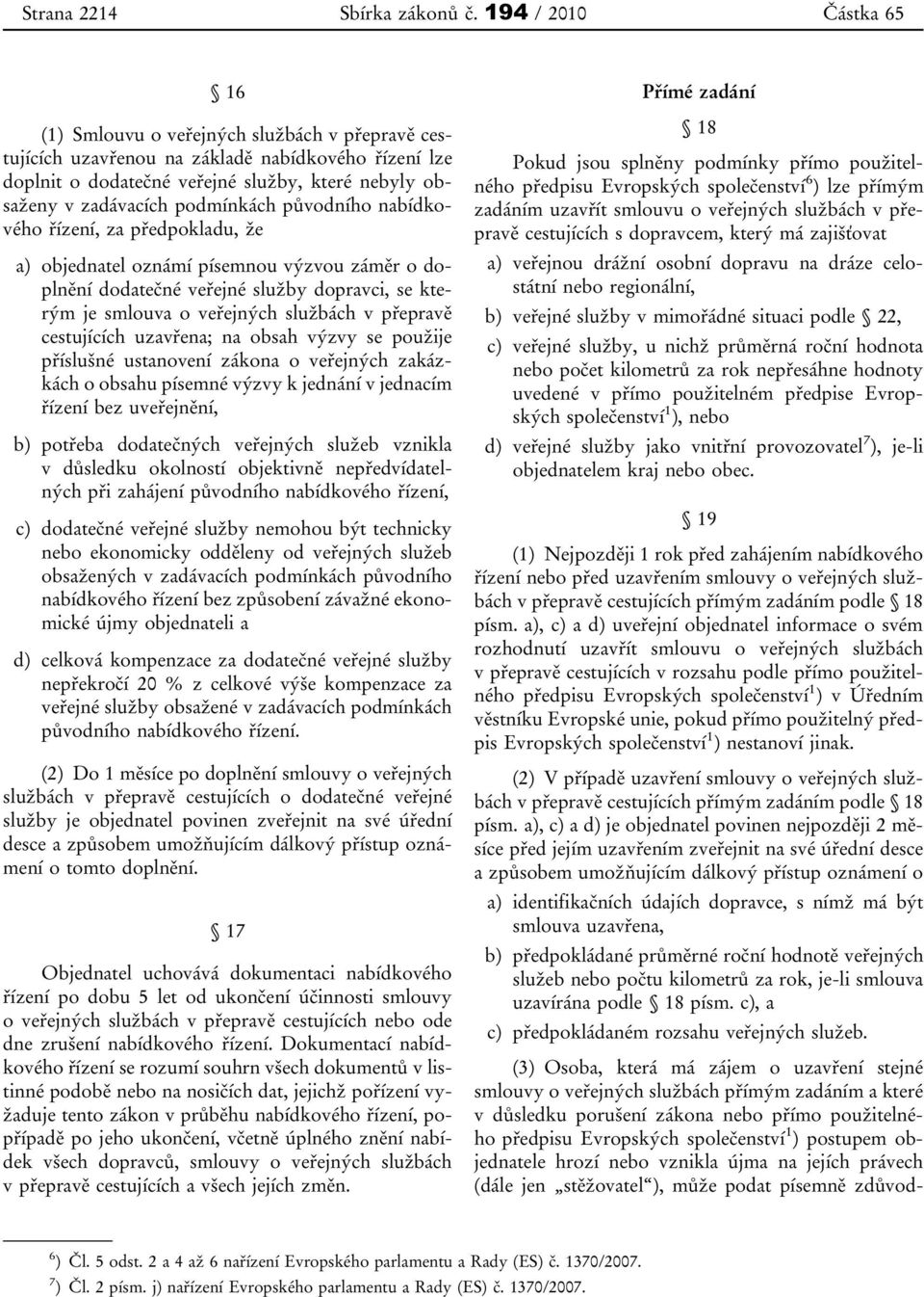 podmínkách původního nabídkového řízení, za předpokladu, že a) objednatel oznámí písemnou výzvou záměr o doplnění dodatečné veřejné služby dopravci, se kterým je smlouva o veřejných službách v