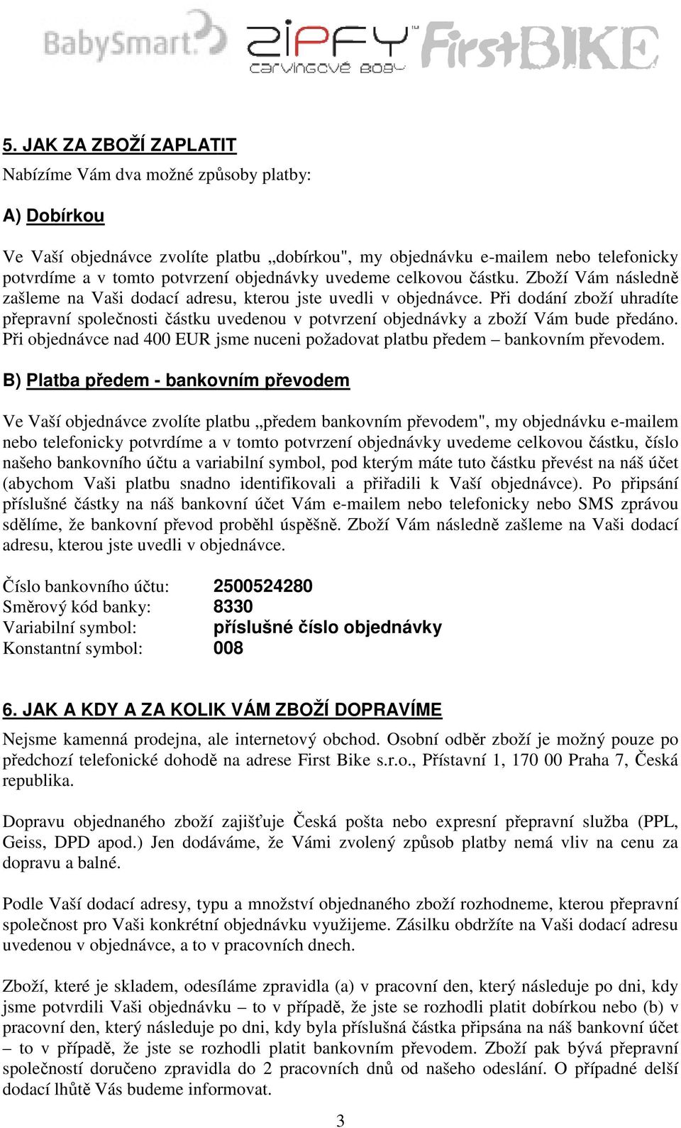 Při dodání zboží uhradíte přepravní společnosti částku uvedenou v potvrzení objednávky a zboží Vám bude předáno. Při objednávce nad 400 EUR jsme nuceni požadovat platbu předem bankovním převodem.