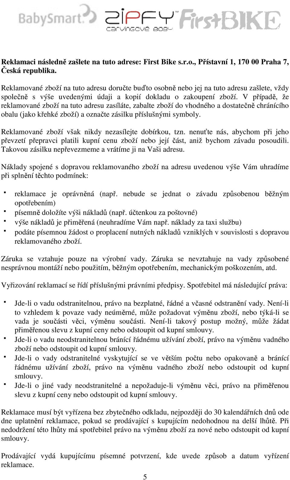 V případě, že reklamované zboží na tuto adresu zasíláte, zabalte zboží do vhodného a dostatečně chránícího obalu (jako křehké zboží) a označte zásilku příslušnými symboly.