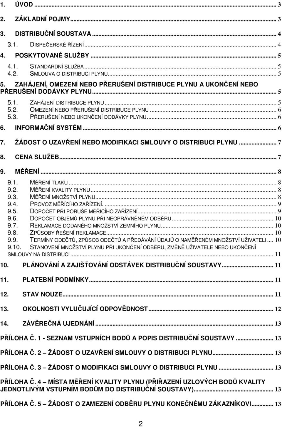 PŘERUŠENÍ NEBO UKONČENÍ DODÁVKY PLYNU... 6 6. INFORMAČNÍ SYSTÉM... 6 7. ŽÁDOST O UZAVŘENÍ NEBO MODIFIKACI SMLOUVY O DISTRIBUCI PLYNU... 7 8. CENA SLUŽEB... 7 9. MĚŘENÍ... 8 9.1. MĚŘENÍ TLAKU... 8 9.2.