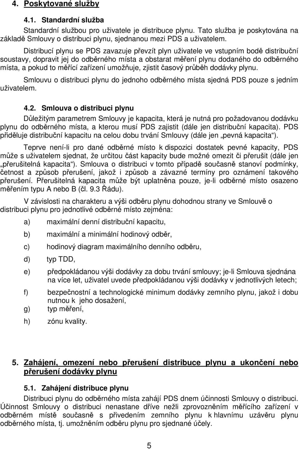 zařízení umožňuje, zjistit časový průběh dodávky plynu. Smlouvu o distribuci plynu do jednoho odběrného místa sjedná PDS pouze s jedním uživatelem. 4.2.