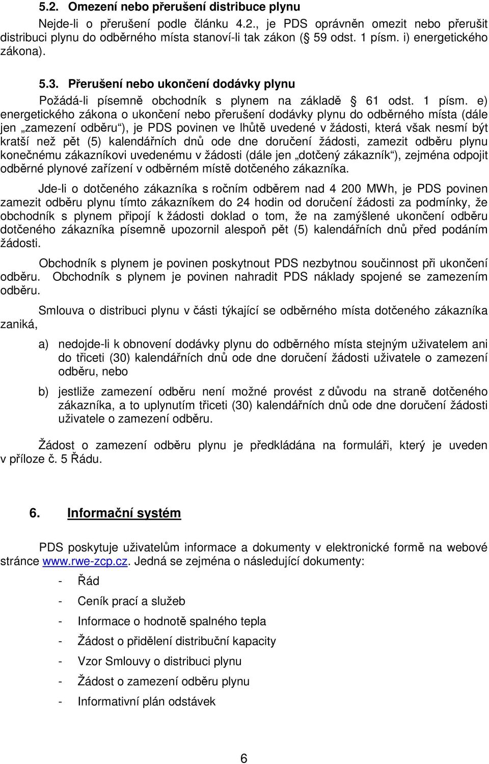 e) energetického zákona o ukončení nebo přerušení dodávky plynu do odběrného místa (dále jen zamezení odběru ), je PDS povinen ve lhůtě uvedené v žádosti, která však nesmí být kratší než pět (5)