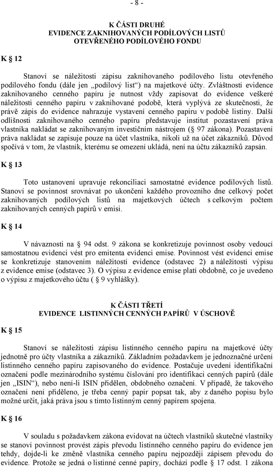 Zvláštností evidence zaknihovaného cenného papíru je nutnost vždy zapisovat do evidence veškeré náležitosti cenného papíru v zaknihované podobě, která vyplývá ze skutečnosti, že právě zápis do