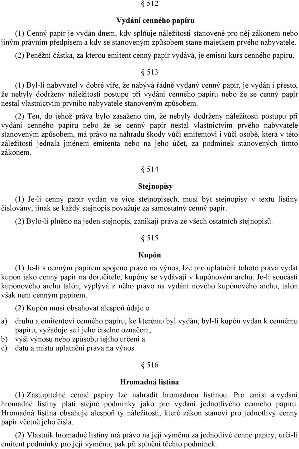 513 (1) Byl-li nabyvatel v dobré víře, že nabývá řádně vydaný cenný papír, je vydán i přesto, že nebyly dodrženy náležitosti postupu při vydání cenného papíru nebo že se cenný papír nestal