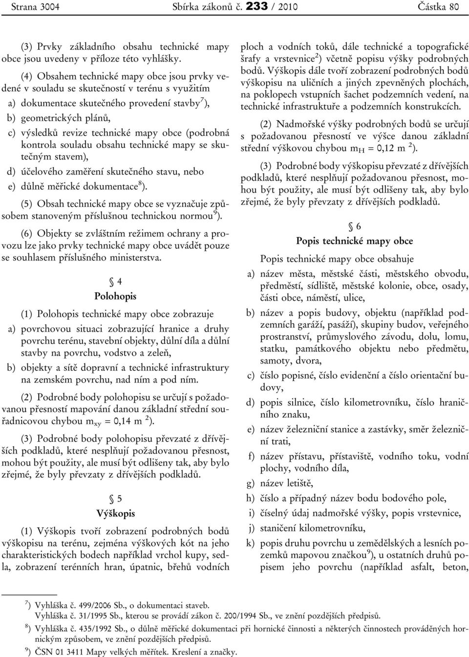 mapy obce (podrobná kontrola souladu obsahu technické mapy se skutečným stavem), d) účelového zaměření skutečného stavu, nebo e) důlně měřické dokumentace 8 ).