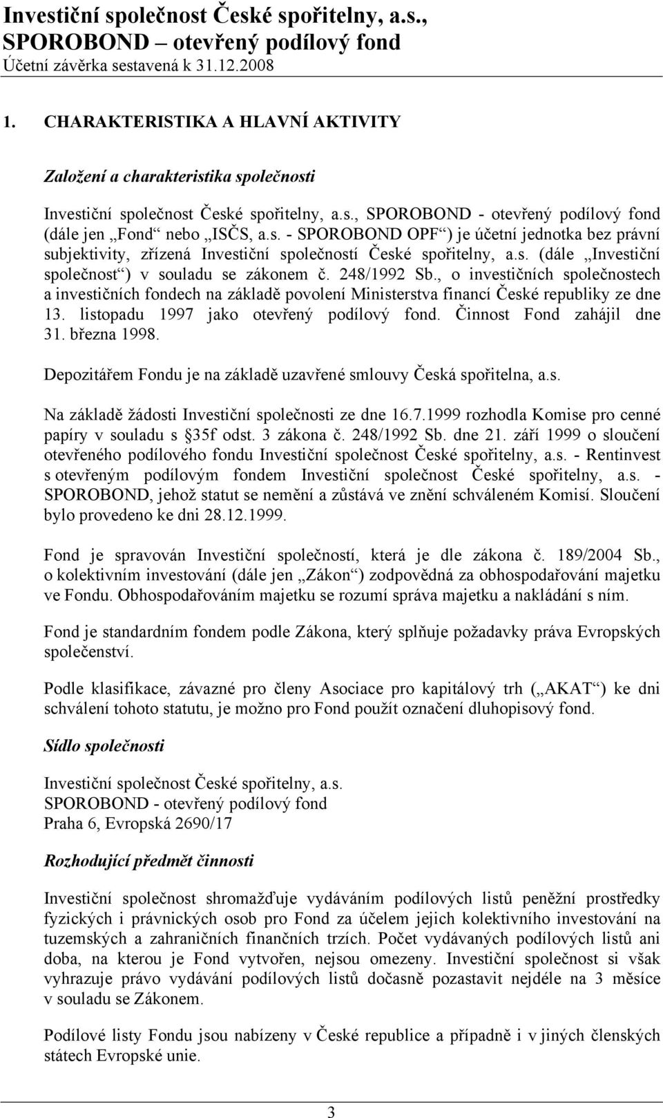 listopadu 1997 jako otevřený podílový fond. Činnost Fond zahájil dne 31. března 1998. Depozitářem Fondu je na základě uzavřené smlouvy Česká spořitelna, a.s. Na základě žádosti Investiční společnosti ze dne 16.