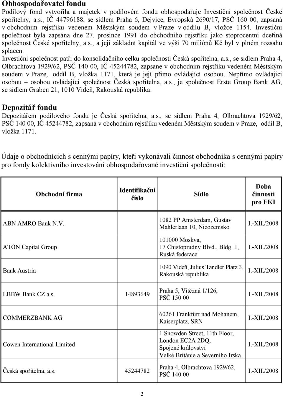 Investiční společnost patří do konsolidačního celku společnosti Česká spořitelna, a.s., se sídlem Praha 4, Olbrachtova 1929/62, PSČ 140 00, IČ 45244782, zapsané v obchodním rejstříku vedeném Městským soudem v Praze, oddíl B, vložka 1171, která je její přímo ovládající osobou.