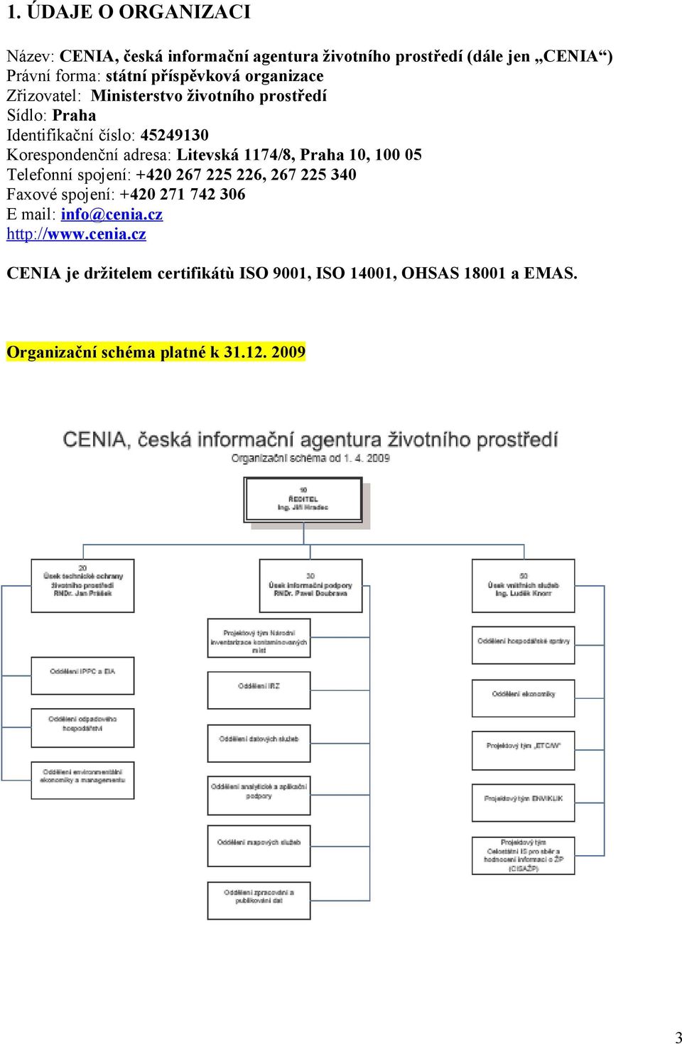 adresa: Litevská 1174/8, Praha 10, 100 05 Telefonní spojení: +420 267 225 226, 267 225 340 Faxové spojení: +420 271 742 306 E mail: