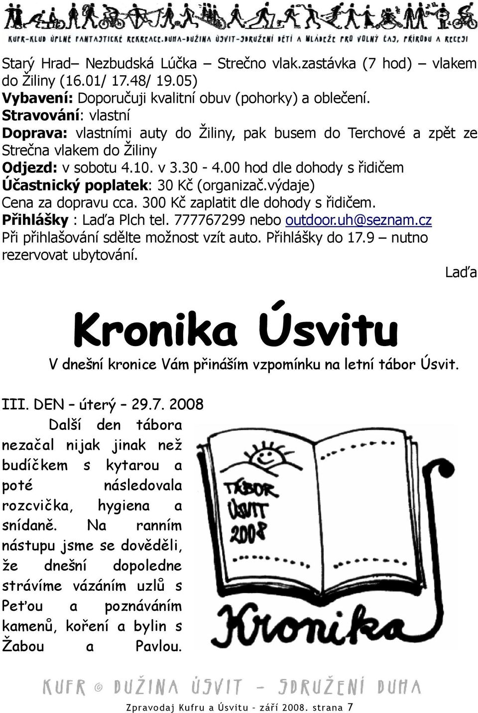 00 hod dle dohody s řidičem Účastnický poplatek: 30 Kč (organizač.výdaje) Cena za dopravu cca. 300 Kč zaplatit dle dohody s řidičem. Přihlášky : Laďa Plch tel. 777767299 nebo outdoor.uh@sez nam.