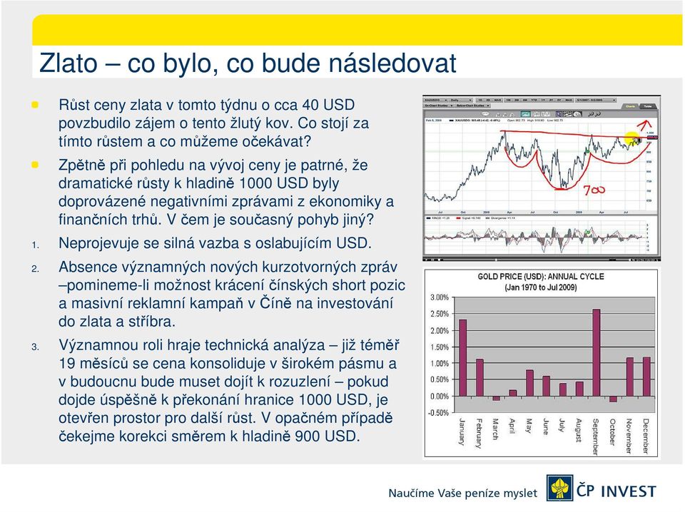 2. Absence významných nových kurzotvorných zpráv pomineme-li možnost kráceníčínských short pozic a masivní reklamní kampaň v Číně na investování do zlata a stříbra. 3.