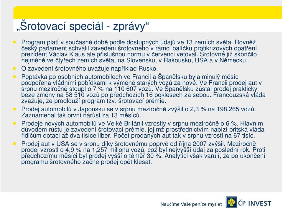 Šrotovné již skončilo nejméně ve čtyřech zemích světa, na Slovensku, v Rakousku, USA a v Německu. O zavedení šrotovného uvažuje například Rusko.