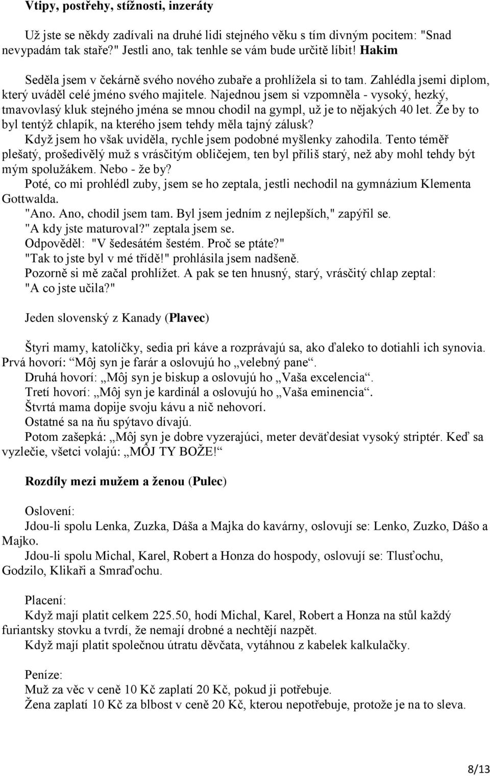 Najednou jsem si vzpomněla - vysoký, hezký, tmavovlasý kluk stejného jména se mnou chodil na gympl, už je to nějakých 40 let. Že by to byl tentýž chlapík, na kterého jsem tehdy měla tajný zálusk?