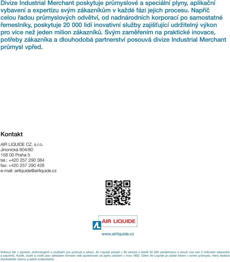 Svým zaměřením na praktické inovace, potřeby zákazníka a dlouhodobá partnerství posouvá divize Industrial Merchant průmysl vpřed. Kontakt AIR LIQUIDE CZ, s.r.o. Jinonická 804/80 158 00 Praha 5 tel.