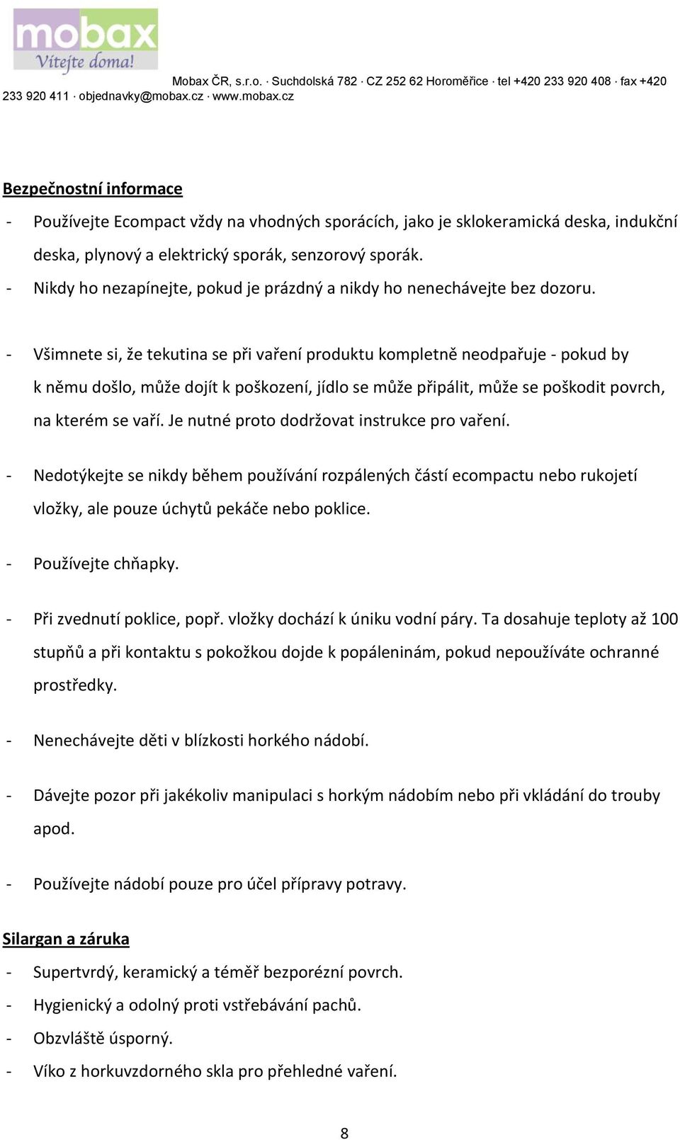 - Všimnete si, že tekutina se při vaření produktu kompletně neodpařuje - pokud by k němu došlo, může dojít k poškození, jídlo se může připálit, může se poškodit povrch, na kterém se vaří.