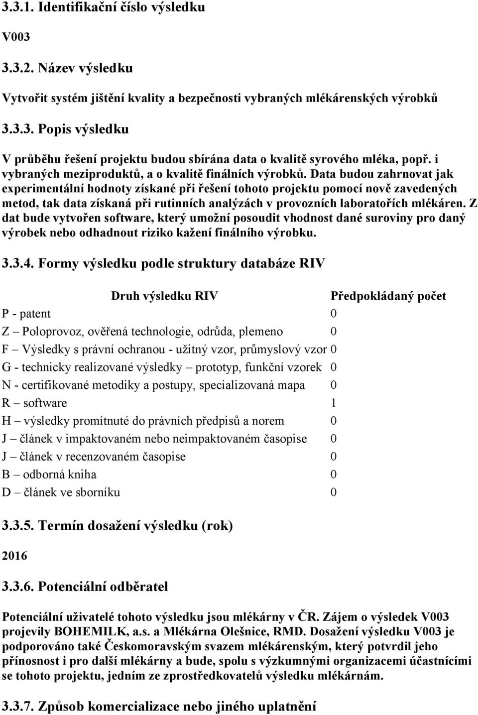 Data budou zahrnovat jak experimentální hodnoty získané při řešení tohoto projektu pomocí nově zavedených metod, tak data získaná při rutinních analýzách v provozních laboratořích mlékáren.